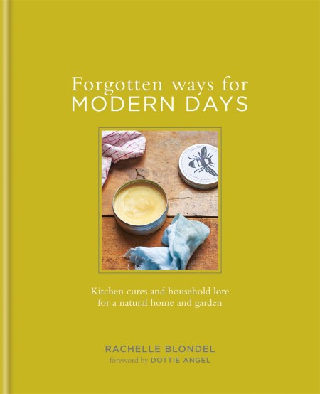 Forgotten Ways for Modern Days: Kitchen cures and household lore for a natural home and garden Foreword by Dottie Angel